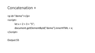 Concatenation +
<p id="demo"></p>
<script>
let x = 2 + 3 + "5";
document.getElementById("demo").innerHTML = x;
</script>
Output:55
 
