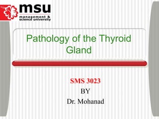Pathology of the Thyroid
Gland
SMS 3023
BY
Dr. Mohanad
 