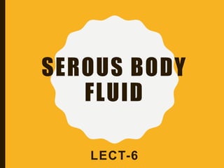 SEROUS BODY
FLUID
LECT-6
 