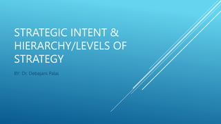 STRATEGIC INTENT &
HIERARCHY/LEVELS OF
STRATEGY
BY: Dr. Debajani Palai
 
