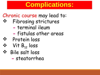 Chronic course may lead to:
 Fibrosing strictures
- terminal ileum
- fistulas other areas
 Protein loss
 Vit B12 loss
 Bile salt loss
- steatorrhea
Complications:
 