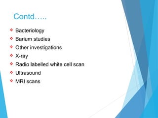 Contd…..
 Bacteriology
 Barium studies
 Other investigations
 X-ray
 Radio labelled white cell scan
 Ultrasound
 MRI scans
 