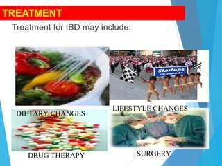 TREATMENT
Treatment for IBD may include:
DIETARY CHANGES
LIFESTYLE CHANGES
DRUG THERAPY SURGERY
 