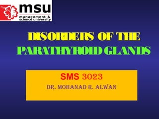 DISORDERS OF THE
PARATHYROIDGLANDS
SMS 3023
Dr. MohanaD r. alwan
 