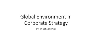 Global Environment In
Corporate Strategy
By: Dr. Debajani Palai
 