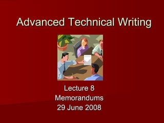 Advanced Technical Writing

Lecture 8
Memorandums
29 June 2008

 