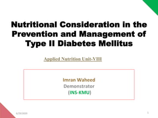 Nutritional Consideration in the
Prevention and Management of
Type II Diabetes Mellitus
Imran Waheed
Demonstrator
(INS-KMU)
Applied Nutrition Unit-VIII
6/29/2020 1
 