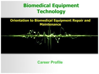 Biomedical Equipment Technology Career Profile Orientation to Biomedical Equipment Repair and Maintenance 