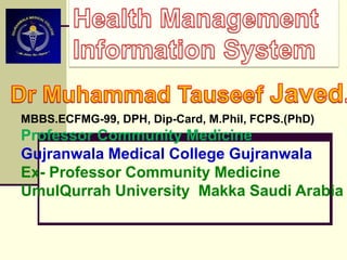 MBBS.ECFMG-99, DPH, Dip-Card, M.Phil, FCPS.(PhD)
Professor Community Medicine
Gujranwala Medical College Gujranwala
Ex- Professor Community Medicine
UmulQurrah University Makka Saudi Arabia
 