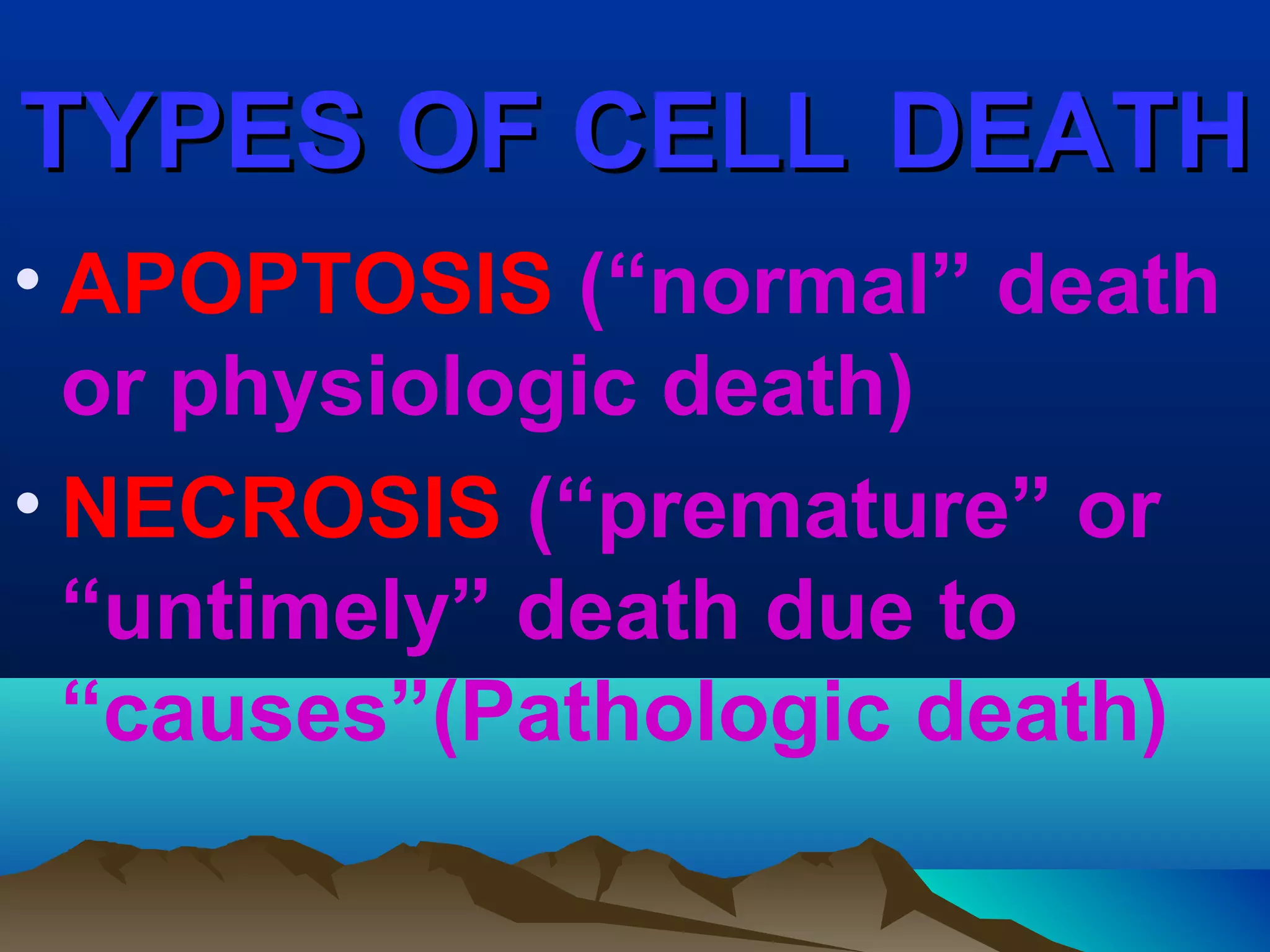 TYPES OF CELL DEATH
• APOPTOSIS (“normal” death
  or physiologic death)
• NECROSIS (“premature” or
  “untimely” death due to
  “causes”(Pathologic death)
 