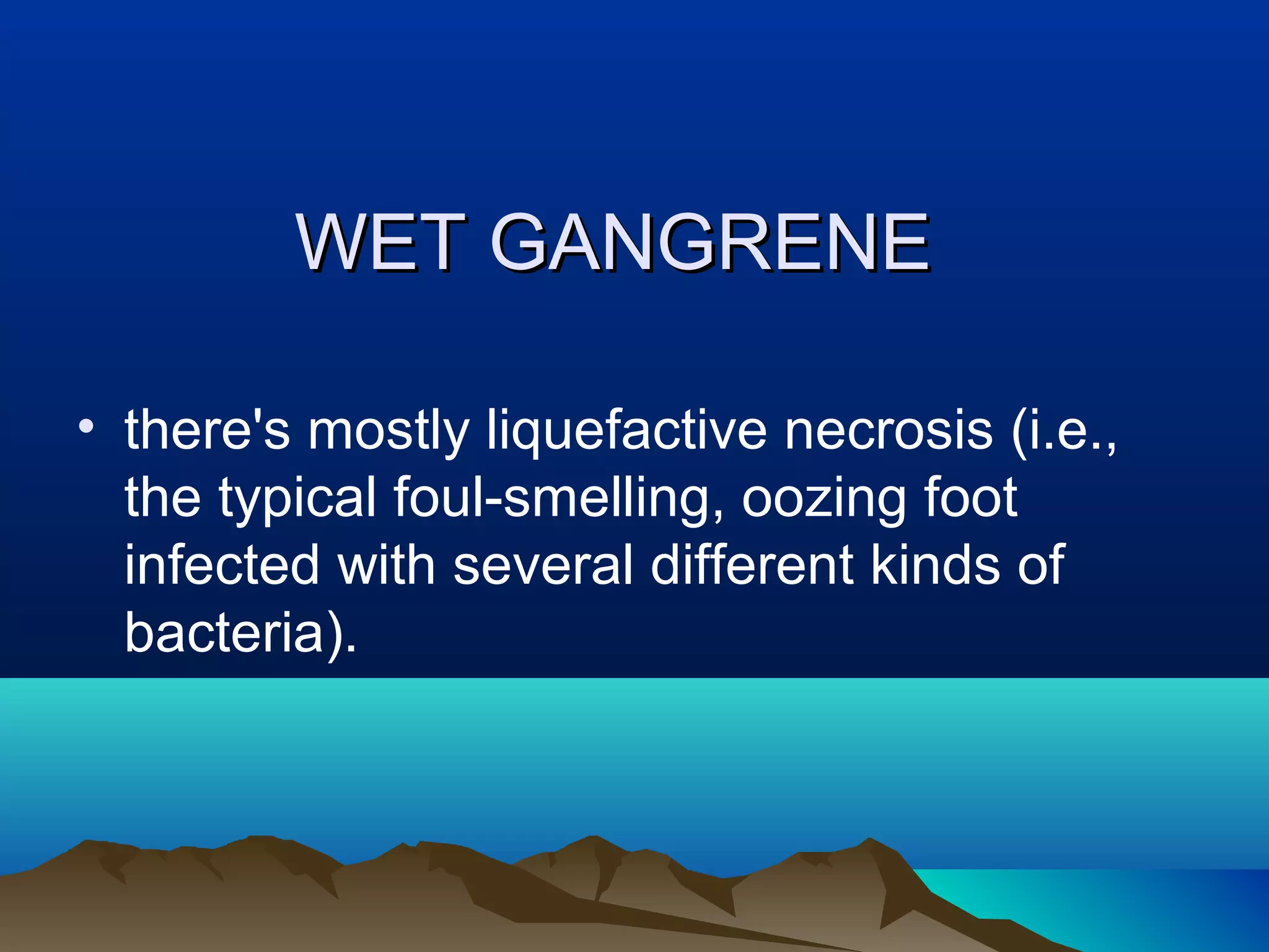 WET GANGRENE

• there's mostly liquefactive necrosis (i.e.,
  the typical foul-smelling, oozing foot
  infected with several different kinds of
  bacteria).
 