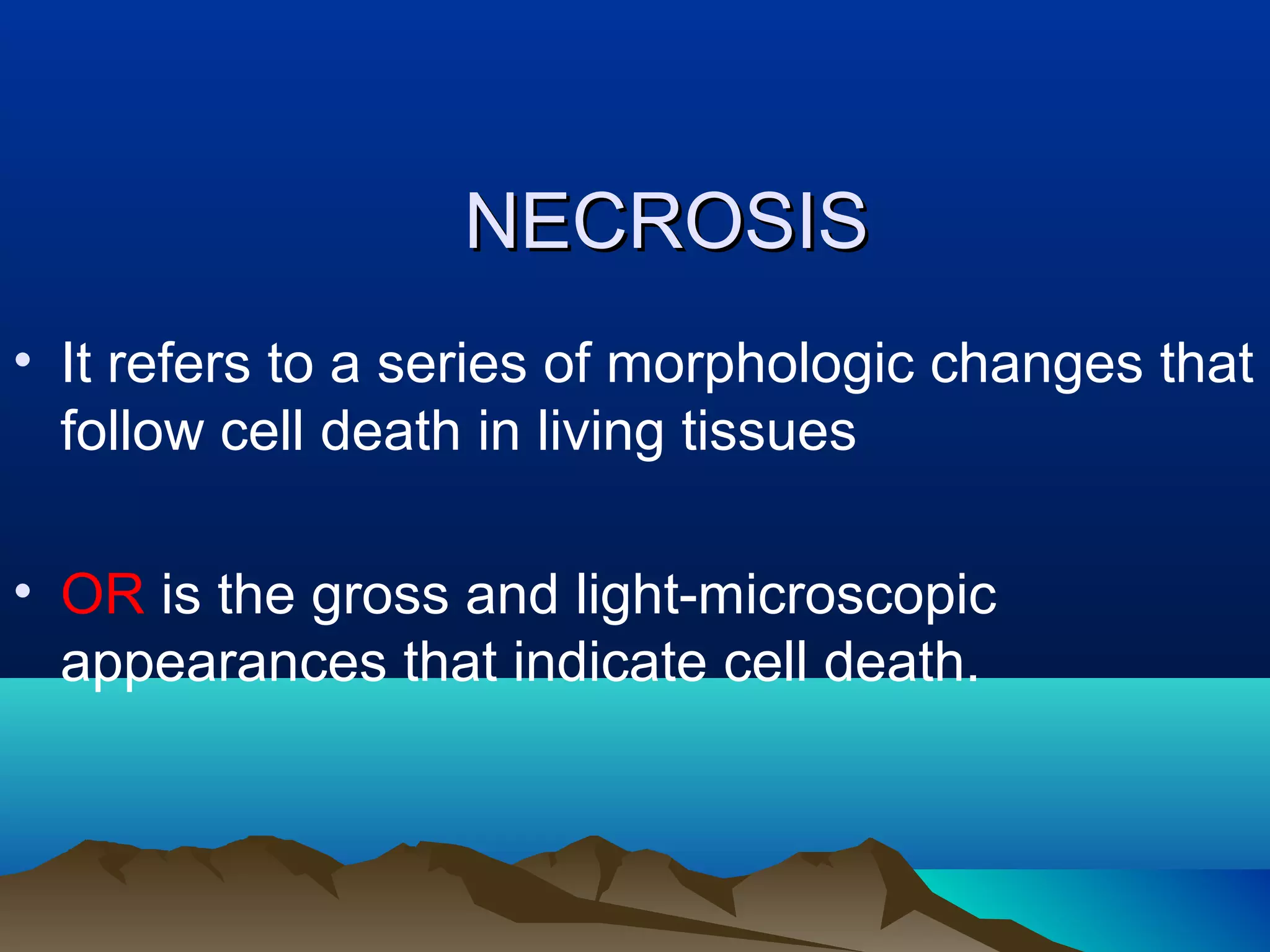 NECROSIS
• It refers to a series of morphologic changes that
  follow cell death in living tissues

• OR is the gross and light-microscopic
  appearances that indicate cell death.
 