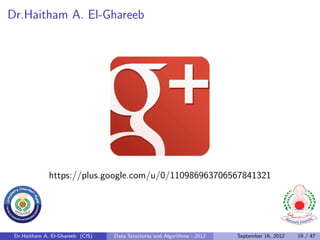 Dr.Haitham A. El-Ghareeb




              https://plus.google.com/u/0/110986963706567841321




 Dr.Haitham A. El-Ghareeb (CIS)   Data Structures and Algorithms - 2012   September 16, 2012   19 / 47
 