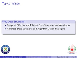 Topics Include




Why Data Structures?
      Design of Eﬀective and Eﬃcient Data Structures and Algorithms
      Advanced Data Structures and Algorithm Design Paradigms




 Dr.Haitham A. El-Ghareeb (CIS)   Data Structures and Algorithms - 2012   September 16, 2012   24 / 47
 