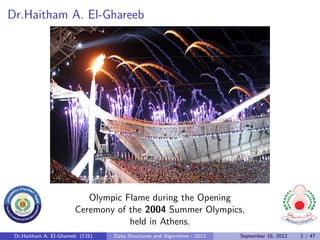 Dr.Haitham A. El-Ghareeb




                           Olympic Flame during the Opening
                        Ceremony of the 2004 Summer Olympics,
                                    held in Athens.
 Dr.Haitham A. El-Ghareeb (CIS)   Data Structures and Algorithms - 2012   September 16, 2012   2 / 47
 