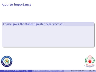 Course Importance




Course gives the student greater experience in:




 Dr.Haitham A. El-Ghareeb (CIS)   Data Structures and Algorithms - 2012   September 16, 2012   26 / 47
 
