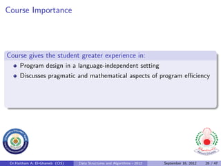 Course Importance




Course gives the student greater experience in:
      Program design in a language-independent setting
      Discusses pragmatic and mathematical aspects of program eﬃciency




 Dr.Haitham A. El-Ghareeb (CIS)   Data Structures and Algorithms - 2012   September 16, 2012   26 / 47
 
