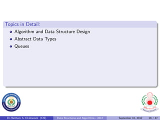 Topics in Detail:
      Algorithm and Data Structure Design
      Abstract Data Types
      Queues




 Dr.Haitham A. El-Ghareeb (CIS)   Data Structures and Algorithms - 2012   September 16, 2012   28 / 47
 