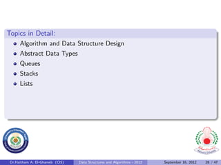 Topics in Detail:
      Algorithm and Data Structure Design
      Abstract Data Types
      Queues
      Stacks
      Lists




 Dr.Haitham A. El-Ghareeb (CIS)   Data Structures and Algorithms - 2012   September 16, 2012   28 / 47
 