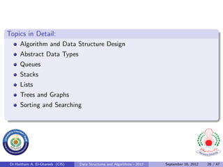 Topics in Detail:
      Algorithm and Data Structure Design
      Abstract Data Types
      Queues
      Stacks
      Lists
      Trees and Graphs
      Sorting and Searching




 Dr.Haitham A. El-Ghareeb (CIS)   Data Structures and Algorithms - 2012   September 16, 2012   28 / 47
 