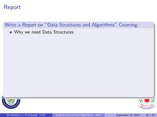 Report

Write a Report on ”Data Structures and Algorithms” Covering:
      Why we need Data Structures




 Dr.Haitham A. El-Ghareeb (CIS)   Data Structures and Algorithms - 2012   September 16, 2012   32 / 47
 