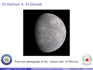 Dr.Haitham A. El-Ghareeb




              First-ever photograph of the ”unseen side” of Mercury

 Dr.Haitham A. El-Ghareeb (CIS)   Data Structures and Algorithms - 2012   September 16, 2012   5 / 47
 