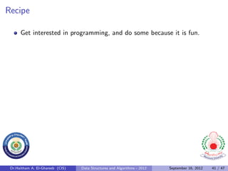 Recipe

      Get interested in programming, and do some because it is fun.




 Dr.Haitham A. El-Ghareeb (CIS)   Data Structures and Algorithms - 2012   September 16, 2012   41 / 47
 
