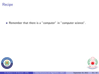 Recipe



      Remember that there is a ”computer” in ”computer science”.




 Dr.Haitham A. El-Ghareeb (CIS)   Data Structures and Algorithms - 2012   September 16, 2012   42 / 47
 
