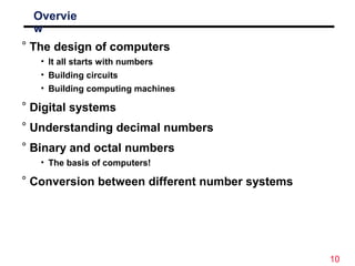 10
Overvie
w
° The design of computers
• It all starts with numbers
• Building circuits
• Building computing machines
° Di...