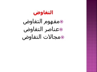 ‫التفاوض‬ ‫مفهوم‬
‫التفاوض‬ ‫عناصر‬
‫التفاوض‬ ‫مجاالت‬
 