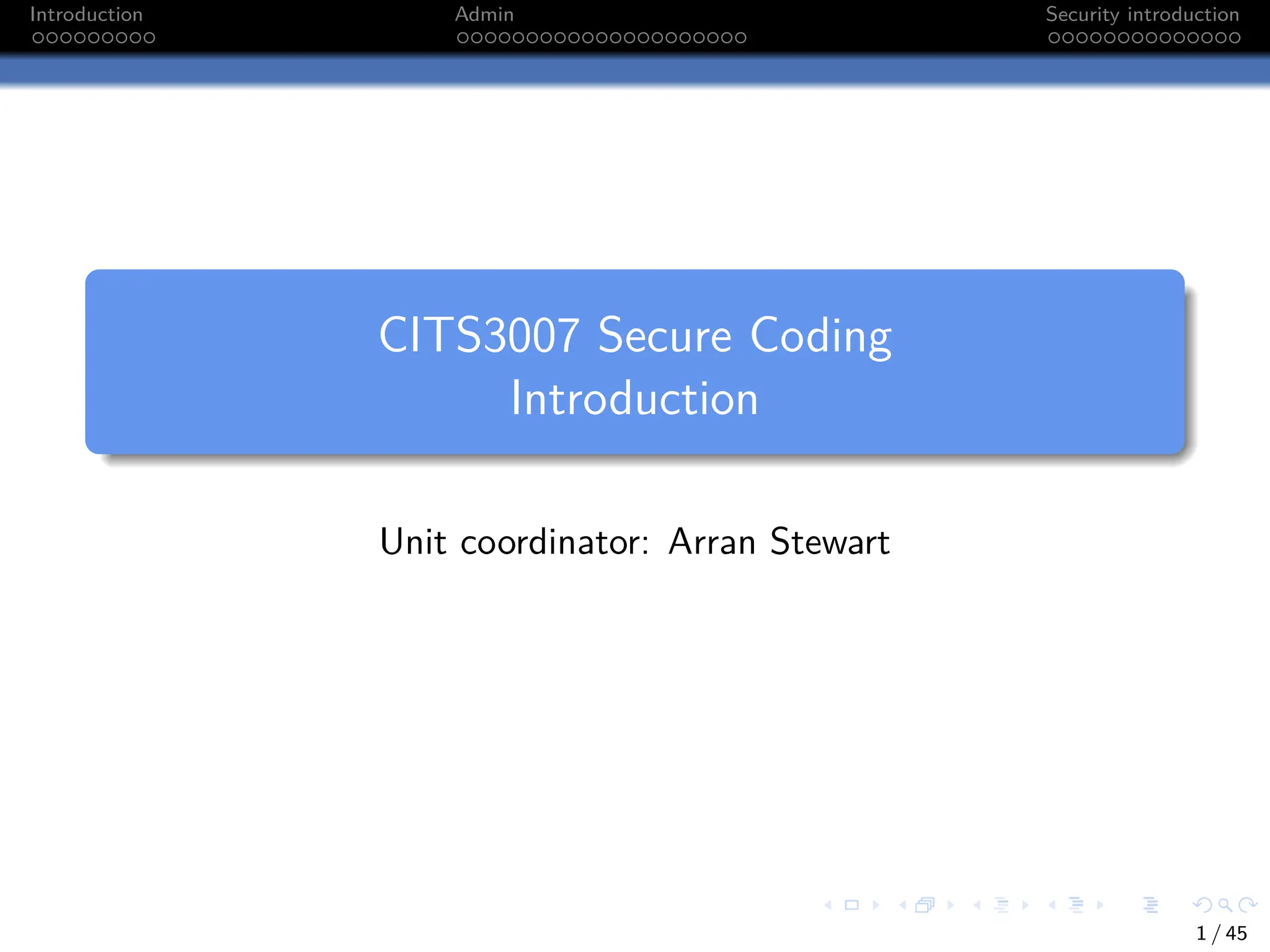 Introduction Admin Security introduction
CITS3007 Secure Coding
Introduction
Unit coordinator: Arran Stewart
1 / 45
 