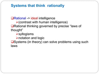 Systems that think rationally
❑Rational -> ideal intelligence
➢(contrast with human intelligence)
❑Rational thinking gover...