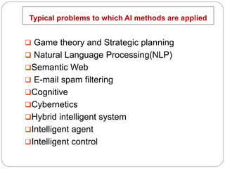 Typical problems to which AI methods are applied
❑ Game theory and Strategic planning
❑ Natural Language Processing(NLP)
❑...