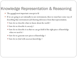 Knowledge Representation & Reasoning
 The second most important concept in AI
 If we are going to act rationally in our ...
