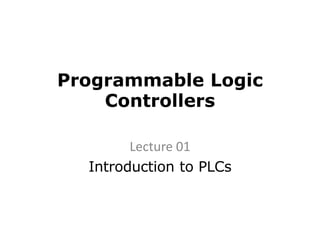 Programmable Logic
Controllers
Lecture 01
Introduction to PLCs
 