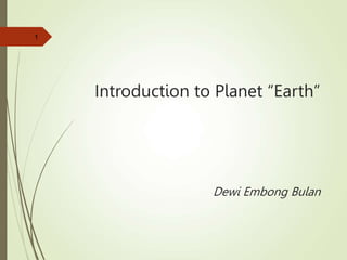 Introduction to Planet “Earth”
Dewi Embong Bulan
1
 