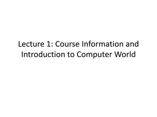 Lecture 1: Course Information and
Introduction to Computer World
 
