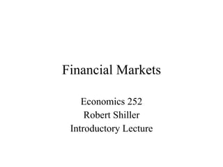 Financial Markets Economics 252 Robert Shiller Introductory Lecture 