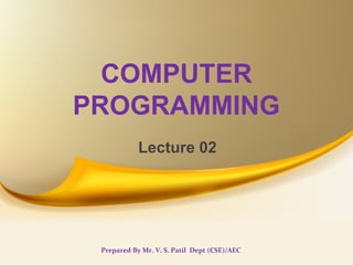 COMPUTER
PROGRAMMING
Lecture 02
Prepared By Mr. V. S. Patil Dept (CSE)/AEC
 