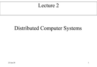 Distributed Computer Systems
22-Jun-20 1
Lecture 2
 