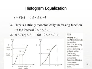 12/17/2023 26
Histogram Equalization
( ) 0 1
s T r r L
   
. T(r) is a strictly monotonically increasing function
in the interval 0 -1;
. 0 ( ) -1 for 0 -1.
a
r L
b T r L r L
 
   
 