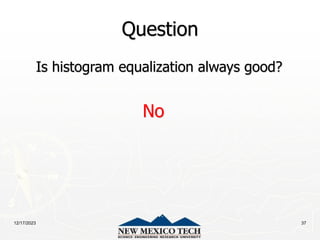 12/17/2023 37
Question
Is histogram equalization always good?
No
 