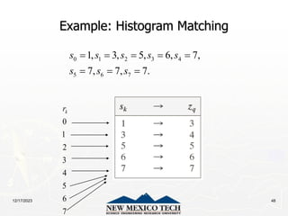 12/17/2023 48
Example: Histogram Matching
0 1 2 3 4
5 6 7
1, 3, 5, 6, 7,
7, 7, 7.
s s s s s
s s s
    
  
0
1
2
3
4
5
6
7
k
r
 