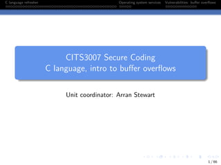 C language refresher Operating system services Vulnerabilities: buffer overflows
CITS3007 Secure Coding
C language, intro to buffer overflows
Unit coordinator: Arran Stewart
1 / 66
 