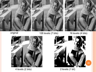 23
original 128 levels (7 bits) 16 levels (4 bits)
4 levels (2 bits) 2 levels (1 bit)
 