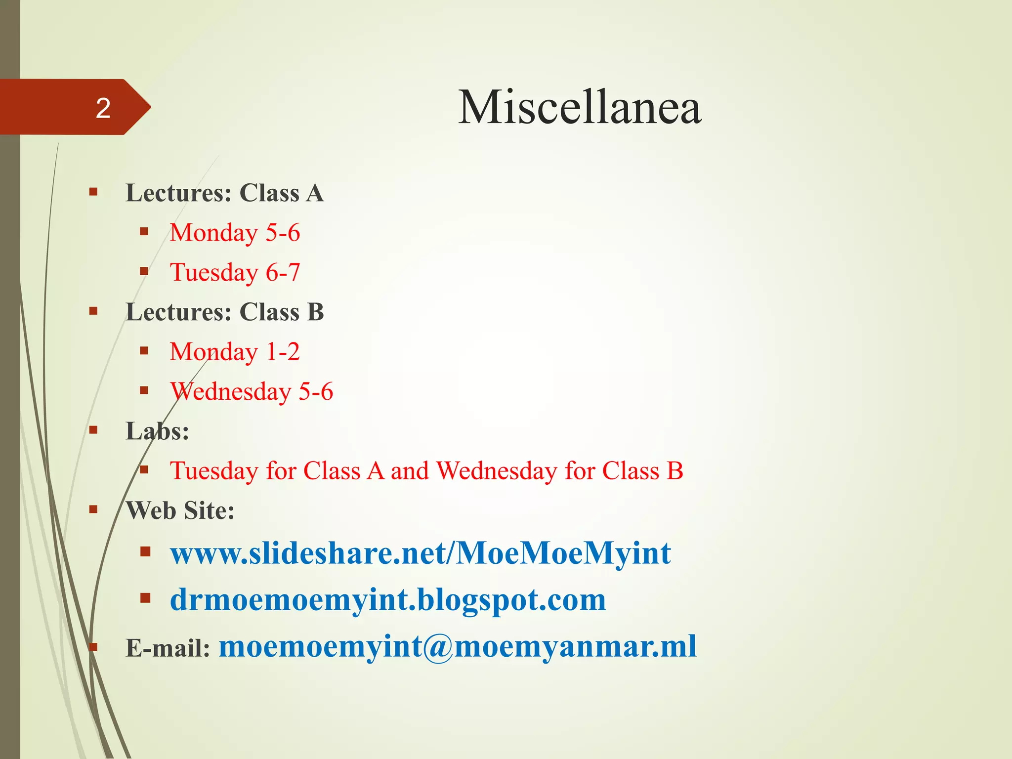Miscellanea
 Lectures: Class A
 Monday 5-6
 Tuesday 6-7
 Lectures: Class B
 Monday 1-2
 Wednesday 5-6
 Labs:
 Tuesday for Class A and Wednesday for Class B
 Web Site:
 www.slideshare.net/MoeMoeMyint
 drmoemoemyint.blogspot.com
 E-mail: moemoemyint@moemyanmar.ml
2
 