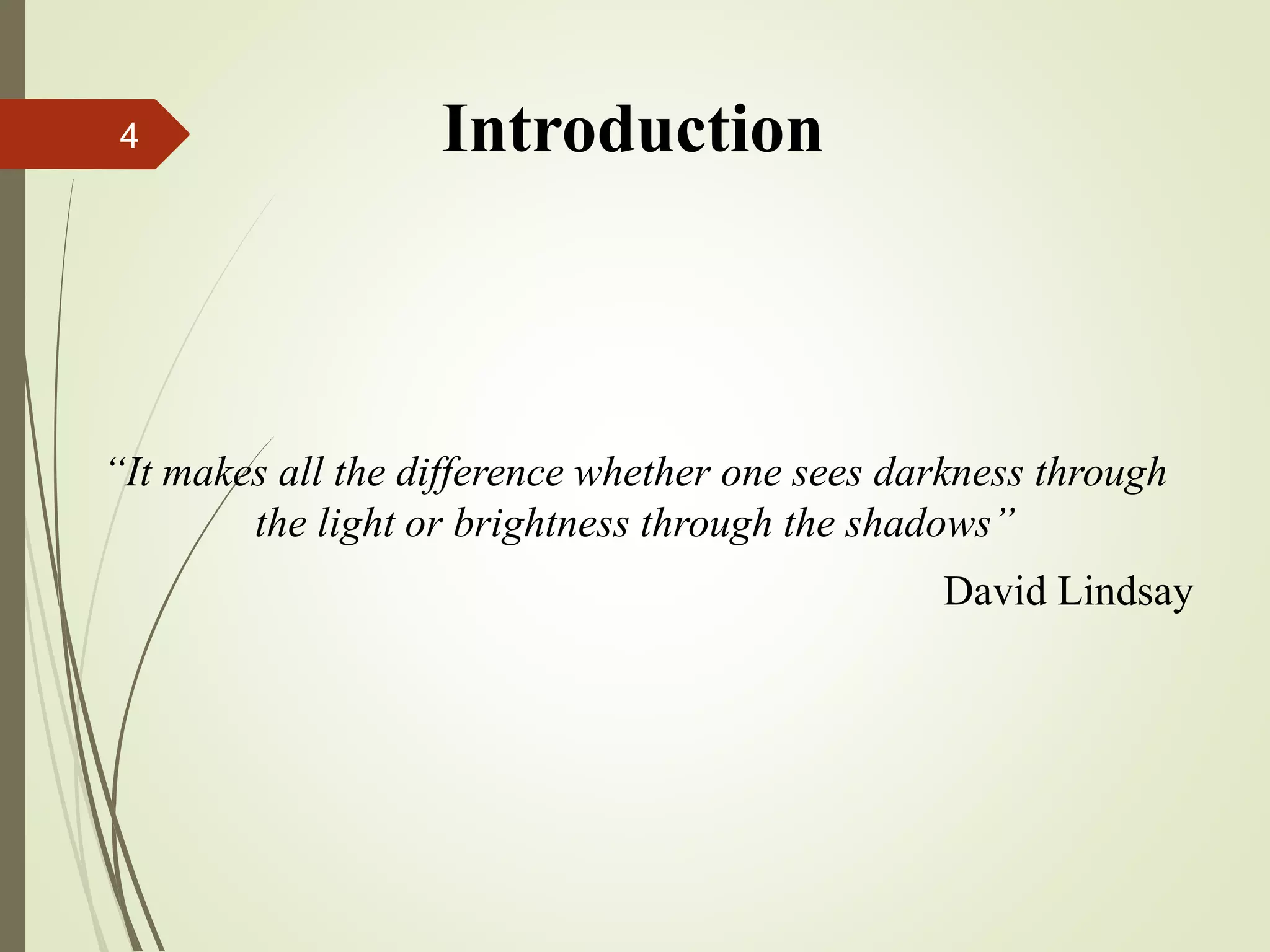 Introduction
“It makes all the difference whether one sees darkness through
the light or brightness through the shadows”
David Lindsay
4
 