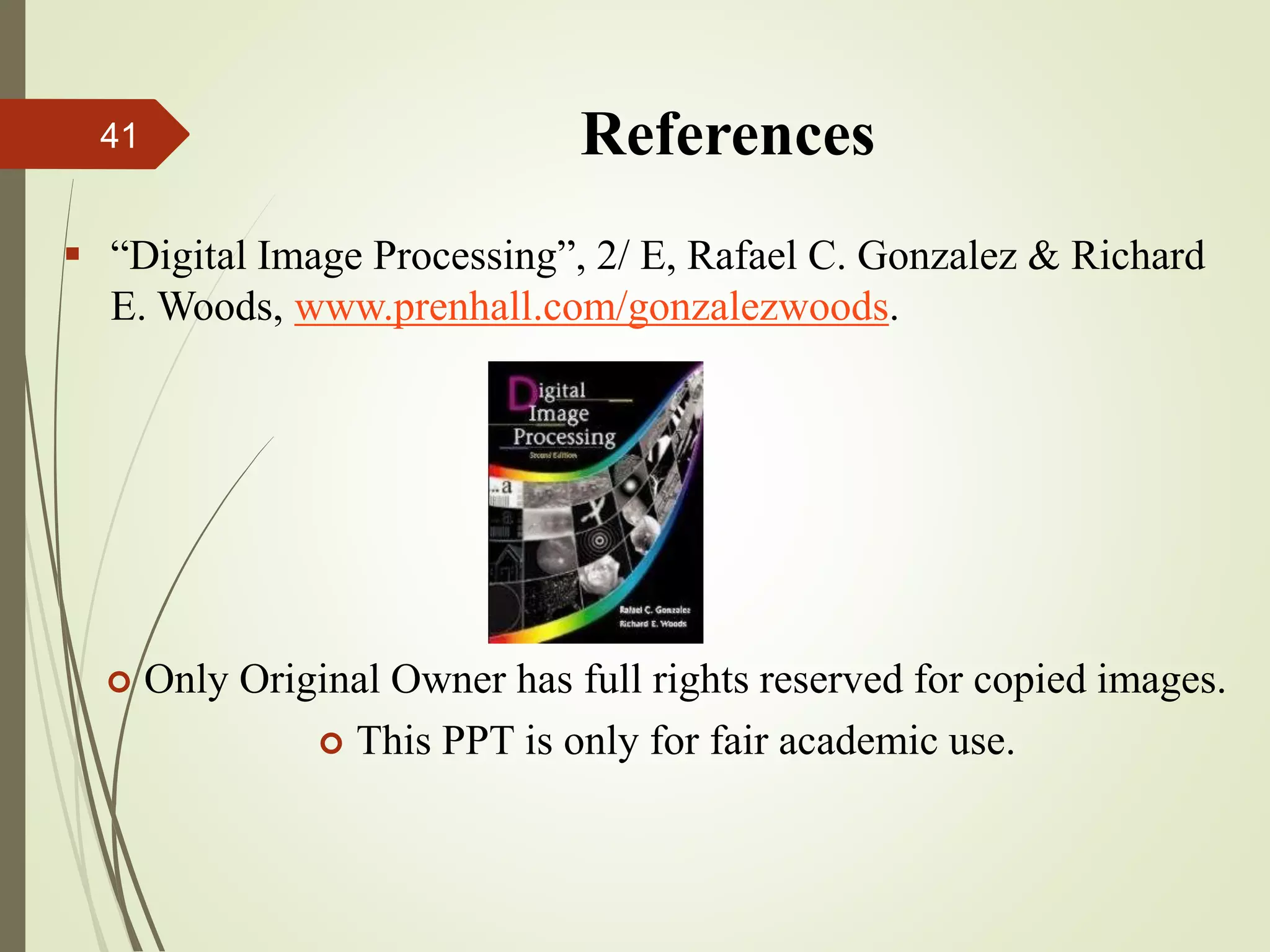 References
 “Digital Image Processing”, 2/ E, Rafael C. Gonzalez & Richard
E. Woods, www.prenhall.com/gonzalezwoods.
 Only Original Owner has full rights reserved for copied images.
 This PPT is only for fair academic use.
41
 