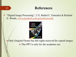 References
 “Digital Image Processing”, 2/ E, Rafael C. Gonzalez & Richard
E. Woods, www.prenhall.com/gonzalezwoods.
 Only Original Owner has full rights reserved for copied images.
 This PPT is only for fair academic use.
41
 