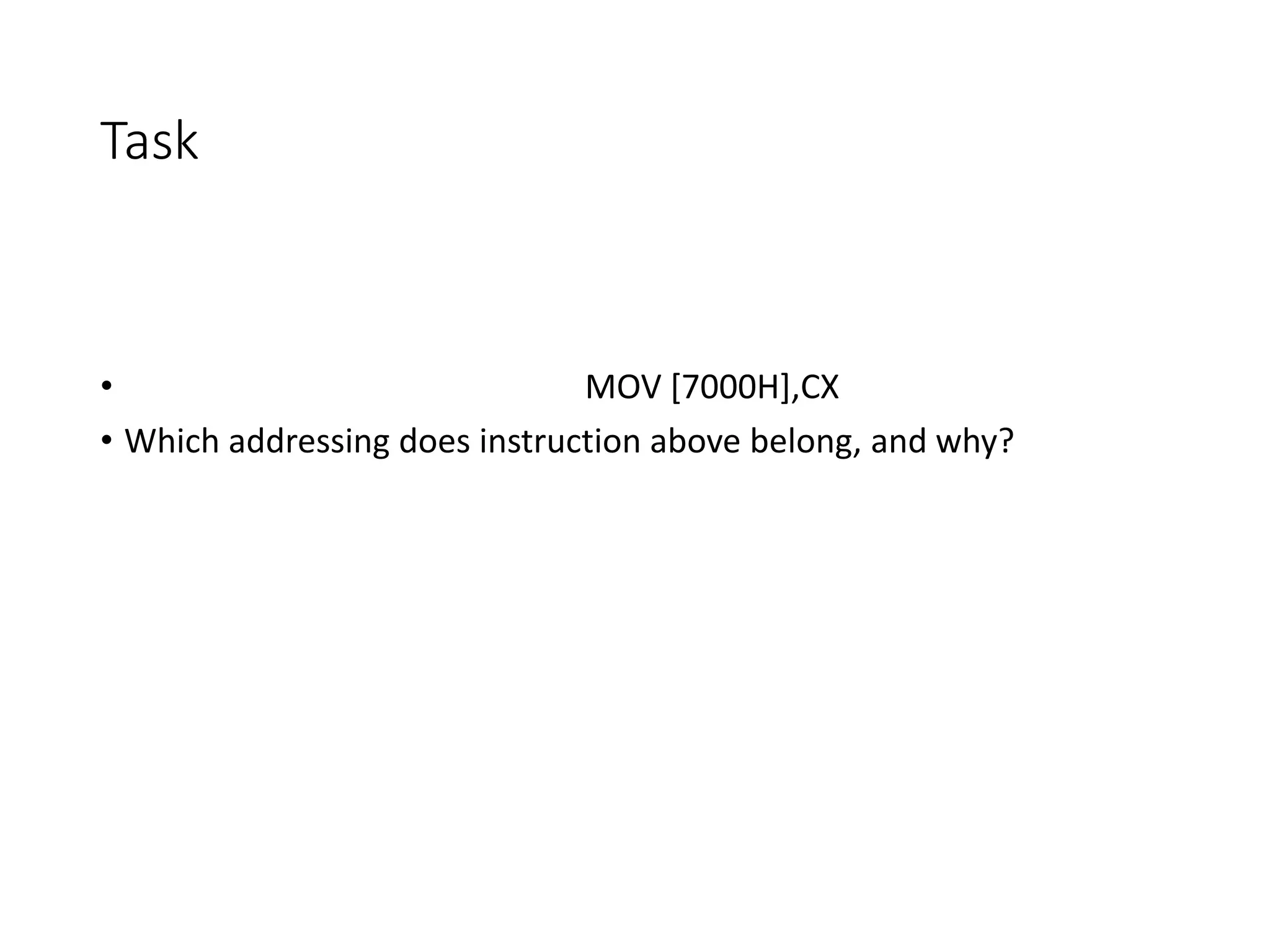 Task
• MOV [7000H],CX
• Which addressing does instruction above belong, and why?
 